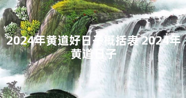 2024年黄道好日子概括表 2024年黄道日子